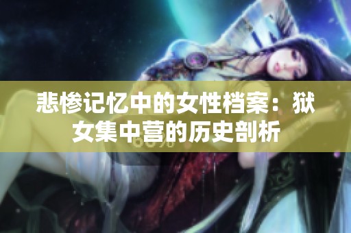 悲惨记忆中的女性档案：狱女集中营的历史剖析