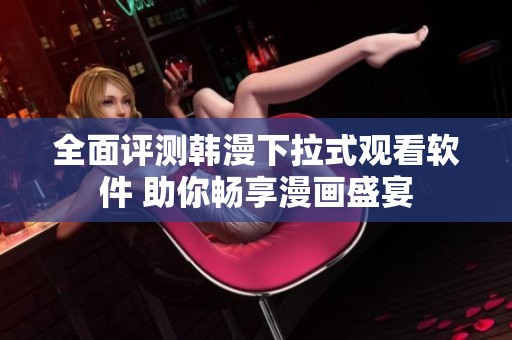全面评测韩漫下拉式观看软件 助你畅享漫画盛宴