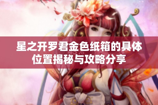 星之开罗君金色纸箱的具体位置揭秘与攻略分享