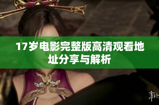 17岁电影完整版高清观看地址分享与解析