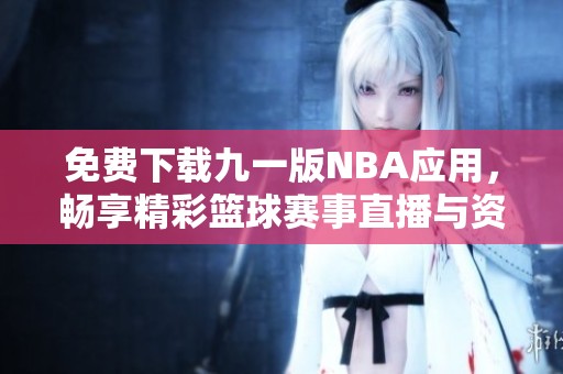 免费下载九一版NBA应用，畅享精彩篮球赛事直播与资讯