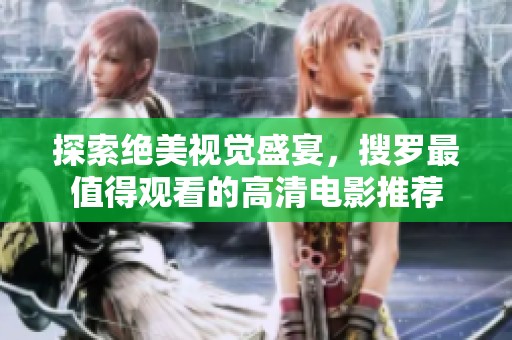 探索绝美视觉盛宴，搜罗最值得观看的高清电影推荐
