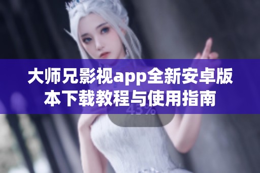 大师兄影视app全新安卓版本下载教程与使用指南