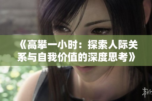《高攀一小时：探索人际关系与自我价值的深度思考》