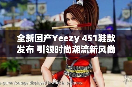 全新国产Yeezy 451鞋款发布 引领时尚潮流新风尚