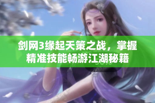 剑网3缘起天策之战，掌握精准技能畅游江湖秘籍
