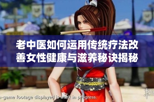 老中医如何运用传统疗法改善女性健康与滋养秘诀揭秘
