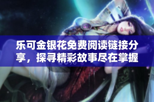 乐可金银花免费阅读链接分享，探寻精彩故事尽在掌握中