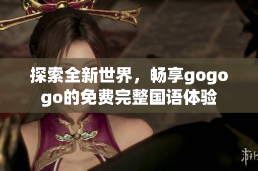 探索全新世界，畅享gogogo的免费完整国语体验