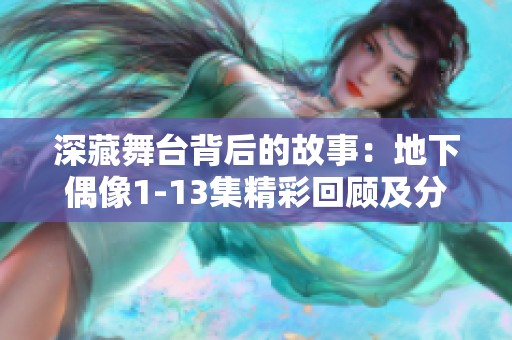 深藏舞台背后的故事：地下偶像1-13集精彩回顾及分析