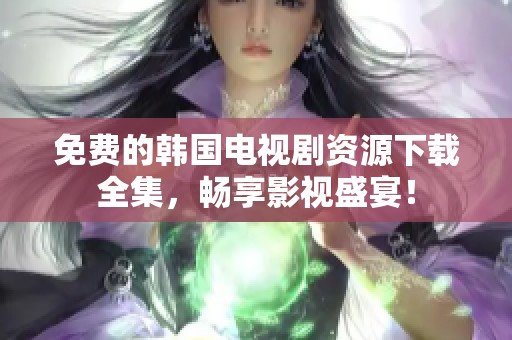 免费的韩国电视剧资源下载全集，畅享影视盛宴！