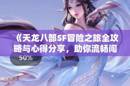 《天龙八部SF冒险之旅全攻略与心得分享，助你流畅闯荡游戏世界！》