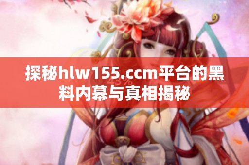 探秘hlw155.ccm平台的黑料内幕与真相揭秘