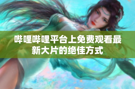 哔哩哔哩平台上免费观看最新大片的绝佳方式