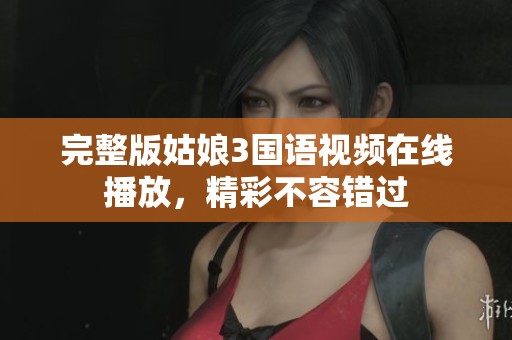 完整版姑娘3国语视频在线播放，精彩不容错过