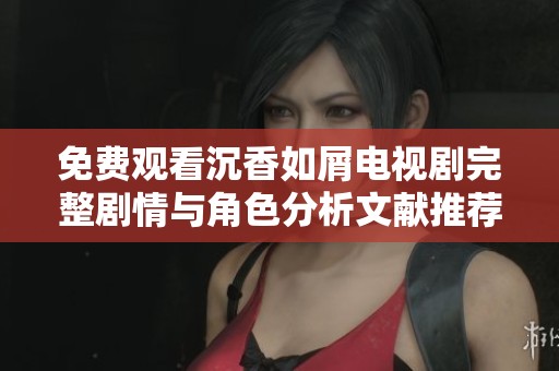 免费观看沉香如屑电视剧完整剧情与角色分析文献推荐