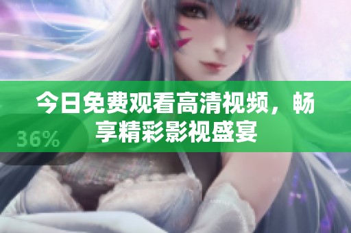 今日免费观看高清视频，畅享精彩影视盛宴
