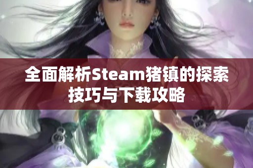 全面解析Steam猪镇的探索技巧与下载攻略