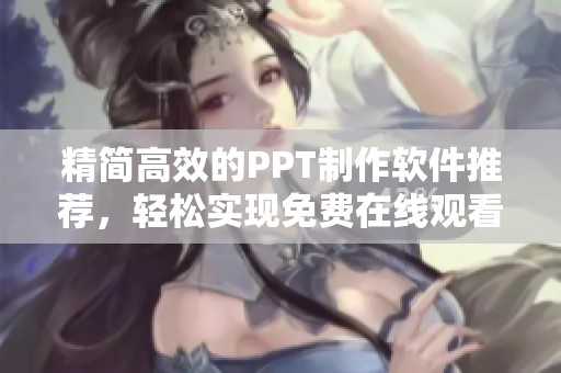 精简高效的PPT制作软件推荐，轻松实现免费在线观看功能