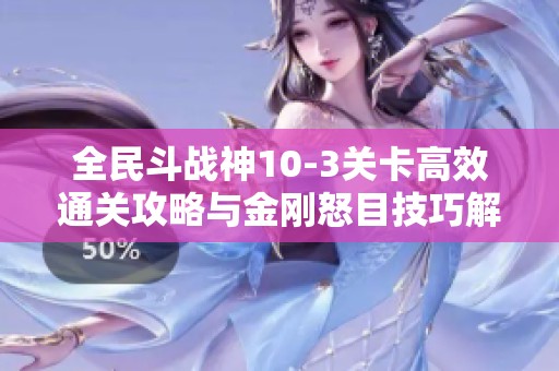 全民斗战神10-3关卡高效通关攻略与金刚怒目技巧解析