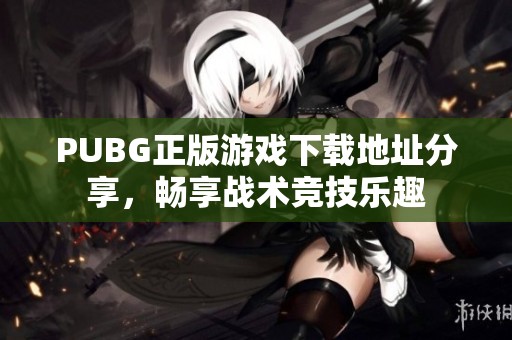 PUBG正版游戏下载地址分享，畅享战术竞技乐趣