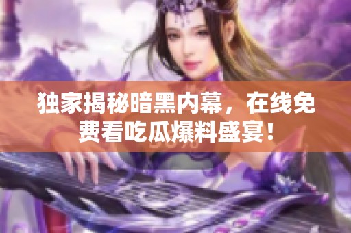 独家揭秘暗黑内幕，在线免费看吃瓜爆料盛宴！