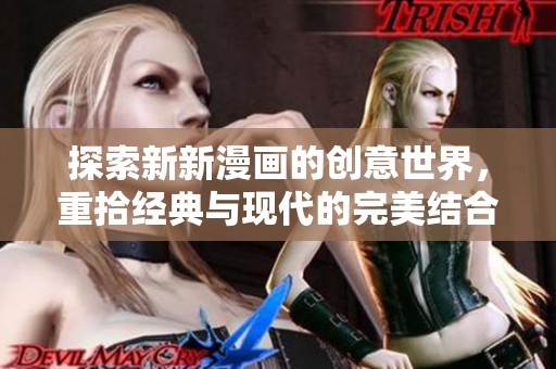 探索新新漫画的创意世界，重拾经典与现代的完美结合