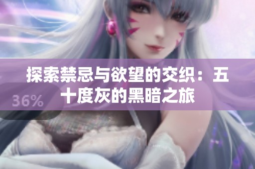 探索禁忌与欲望的交织：五十度灰的黑暗之旅