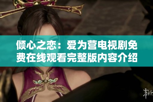 倾心之恋：爱为营电视剧免费在线观看完整版内容介绍