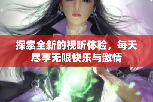 探索全新的视听体验，每天尽享无限快乐与激情