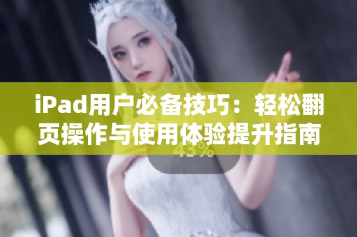 iPad用户必备技巧：轻松翻页操作与使用体验提升指南