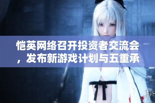 恺英网络召开投资者交流会，发布新游戏计划与五重承诺