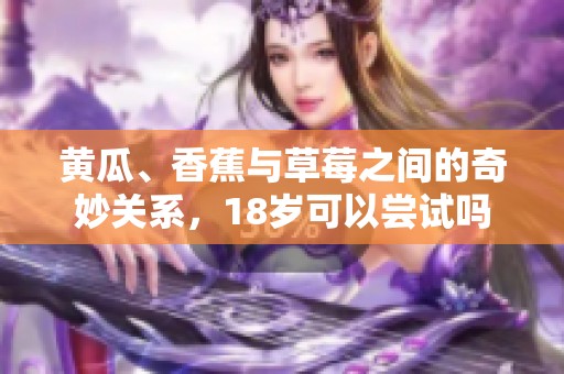 黄瓜、香蕉与草莓之间的奇妙关系，18岁可以尝试吗