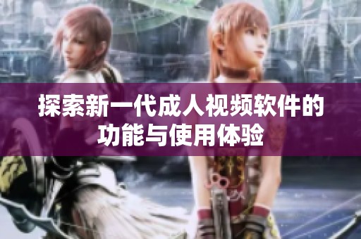 探索新一代成人视频软件的功能与使用体验
