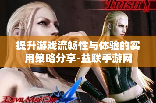 提升游戏流畅性与体验的实用策略分享-益联手游网