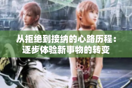 从拒绝到接纳的心路历程：逐步体验新事物的转变