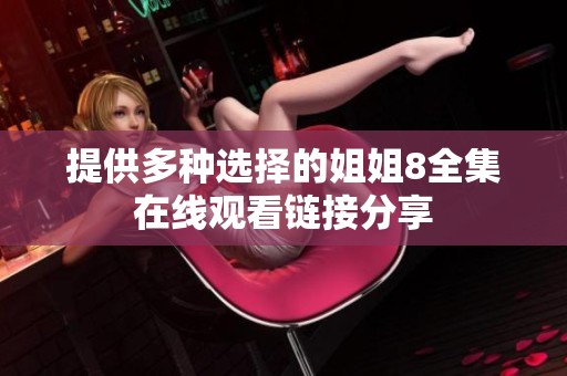 提供多种选择的姐姐8全集在线观看链接分享