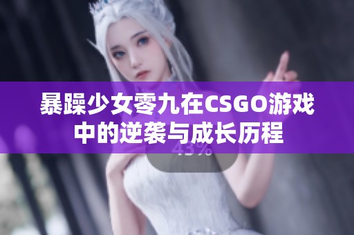 暴躁少女零九在CSGO游戏中的逆袭与成长历程