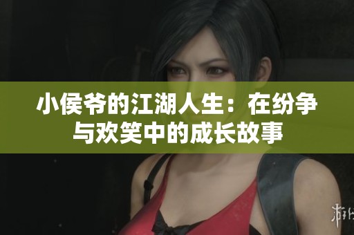 小侯爷的江湖人生：在纷争与欢笑中的成长故事