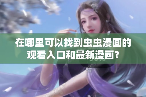 在哪里可以找到虫虫漫画的观看入口和最新漫画？