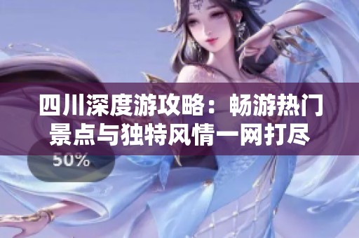 四川深度游攻略：畅游热门景点与独特风情一网打尽