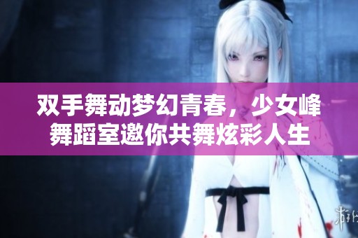 双手舞动梦幻青春，少女峰舞蹈室邀你共舞炫彩人生