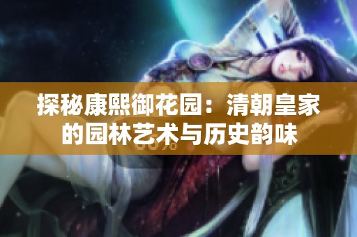 探秘康熙御花园：清朝皇家的园林艺术与历史韵味