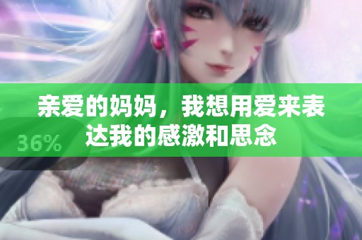 亲爱的妈妈，我想用爱来表达我的感激和思念