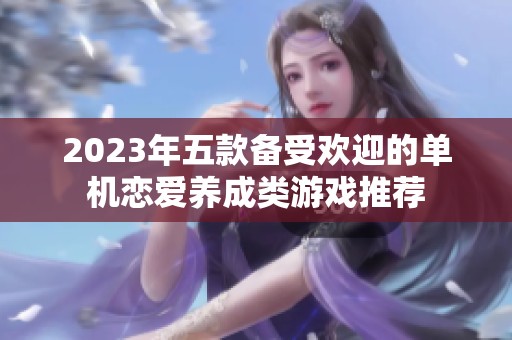 2023年五款备受欢迎的单机恋爱养成类游戏推荐