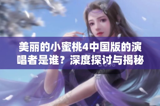 美丽的小蜜桃4中国版的演唱者是谁？深度探讨与揭秘