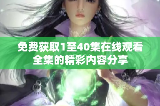 免费获取1至40集在线观看全集的精彩内容分享