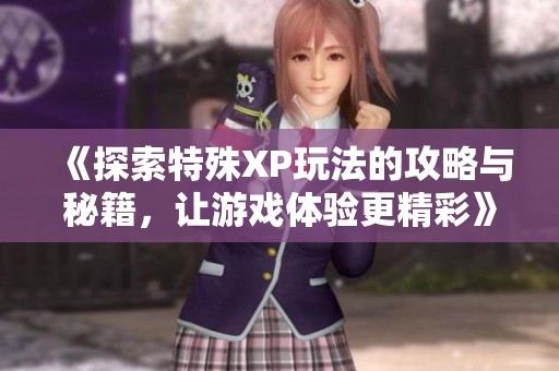 《探索特殊XP玩法的攻略与秘籍，让游戏体验更精彩》