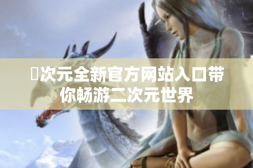 囧次元全新官方网站入口带你畅游二次元世界