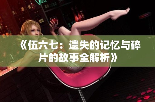 《伍六七：遗失的记忆与碎片的故事全解析》